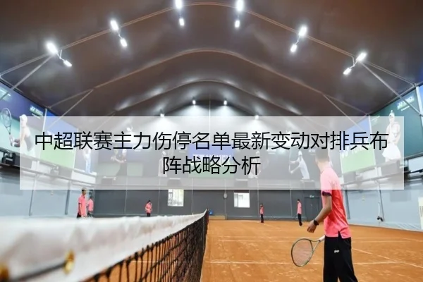 中超联赛主力伤停名单最新变动对排兵布阵战略分析